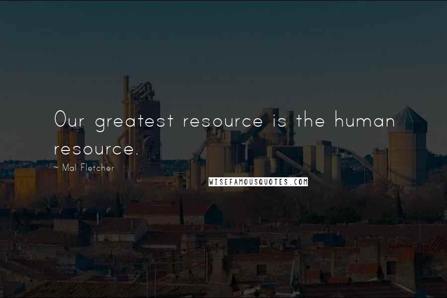 Mal Fletcher Quotes: Our greatest resource is the human resource.