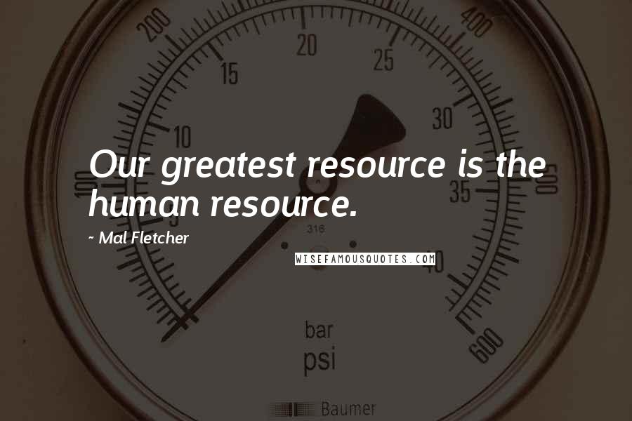 Mal Fletcher Quotes: Our greatest resource is the human resource.