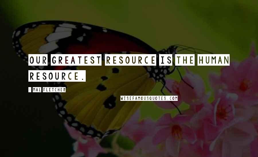 Mal Fletcher Quotes: Our greatest resource is the human resource.