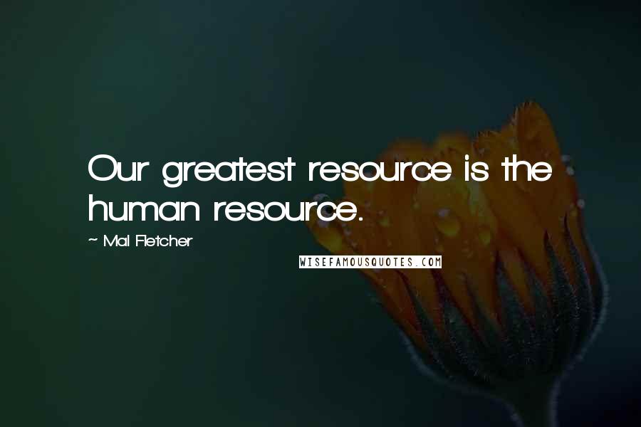Mal Fletcher Quotes: Our greatest resource is the human resource.