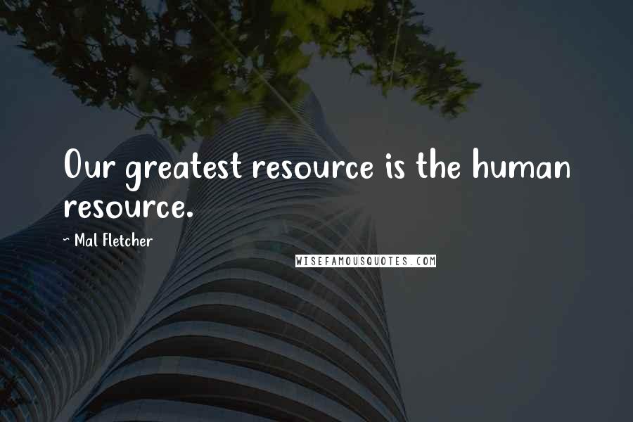 Mal Fletcher Quotes: Our greatest resource is the human resource.
