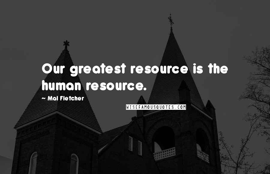 Mal Fletcher Quotes: Our greatest resource is the human resource.