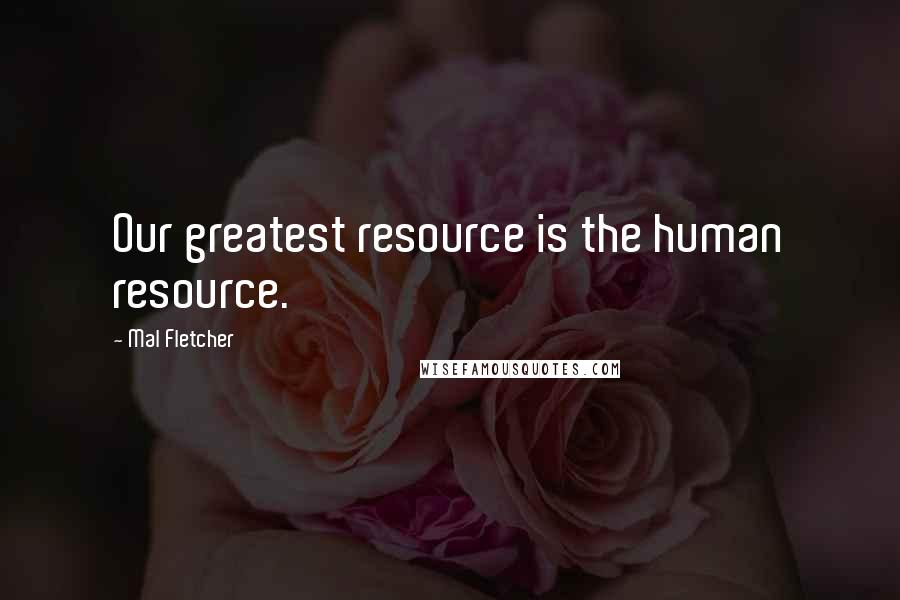 Mal Fletcher Quotes: Our greatest resource is the human resource.