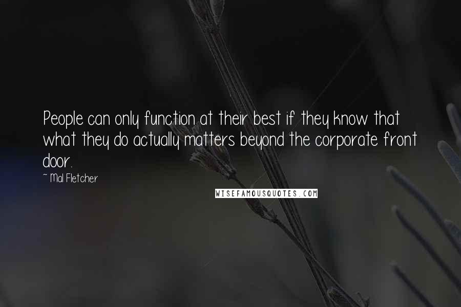 Mal Fletcher Quotes: People can only function at their best if they know that what they do actually matters beyond the corporate front door.