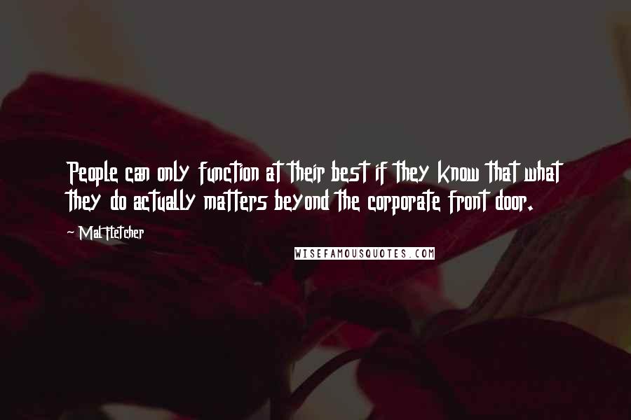 Mal Fletcher Quotes: People can only function at their best if they know that what they do actually matters beyond the corporate front door.