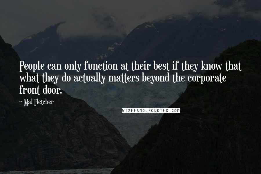 Mal Fletcher Quotes: People can only function at their best if they know that what they do actually matters beyond the corporate front door.