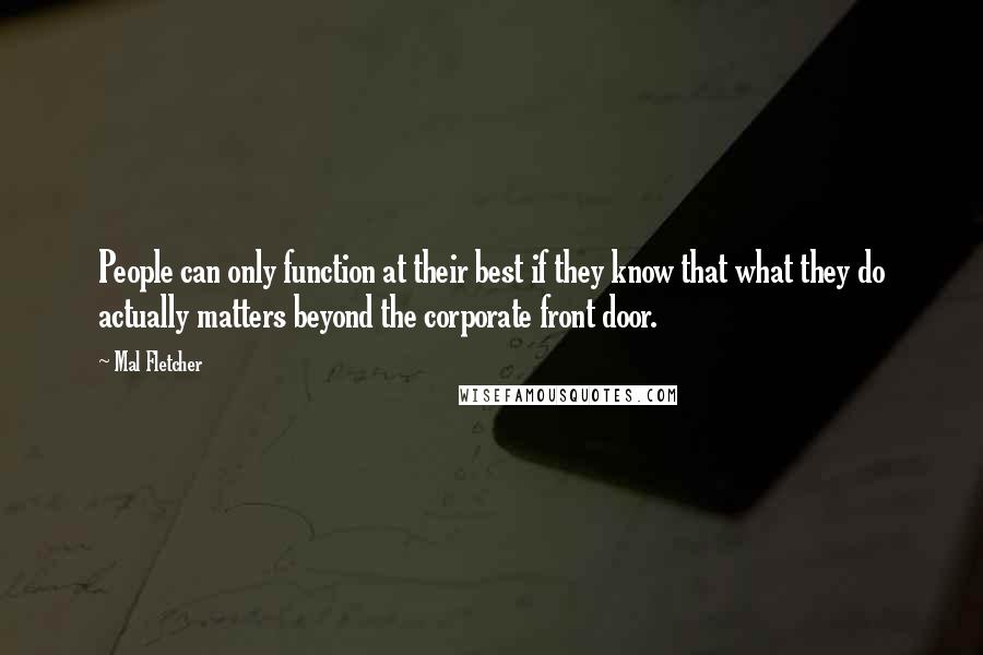 Mal Fletcher Quotes: People can only function at their best if they know that what they do actually matters beyond the corporate front door.