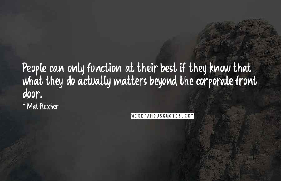 Mal Fletcher Quotes: People can only function at their best if they know that what they do actually matters beyond the corporate front door.