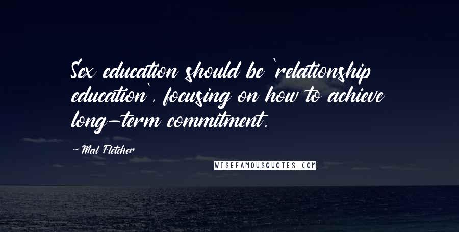 Mal Fletcher Quotes: Sex education should be 'relationship education', focusing on how to achieve long-term commitment.