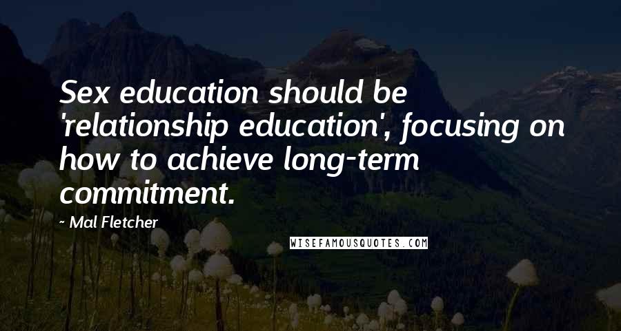 Mal Fletcher Quotes: Sex education should be 'relationship education', focusing on how to achieve long-term commitment.