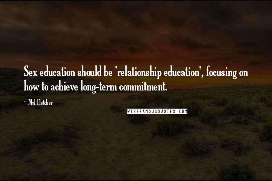 Mal Fletcher Quotes: Sex education should be 'relationship education', focusing on how to achieve long-term commitment.