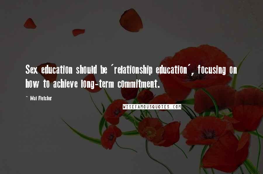 Mal Fletcher Quotes: Sex education should be 'relationship education', focusing on how to achieve long-term commitment.
