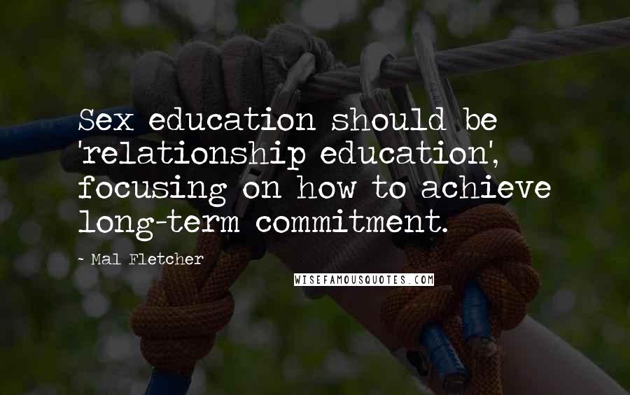 Mal Fletcher Quotes: Sex education should be 'relationship education', focusing on how to achieve long-term commitment.