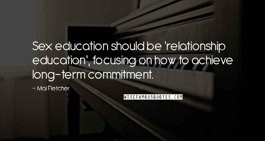 Mal Fletcher Quotes: Sex education should be 'relationship education', focusing on how to achieve long-term commitment.