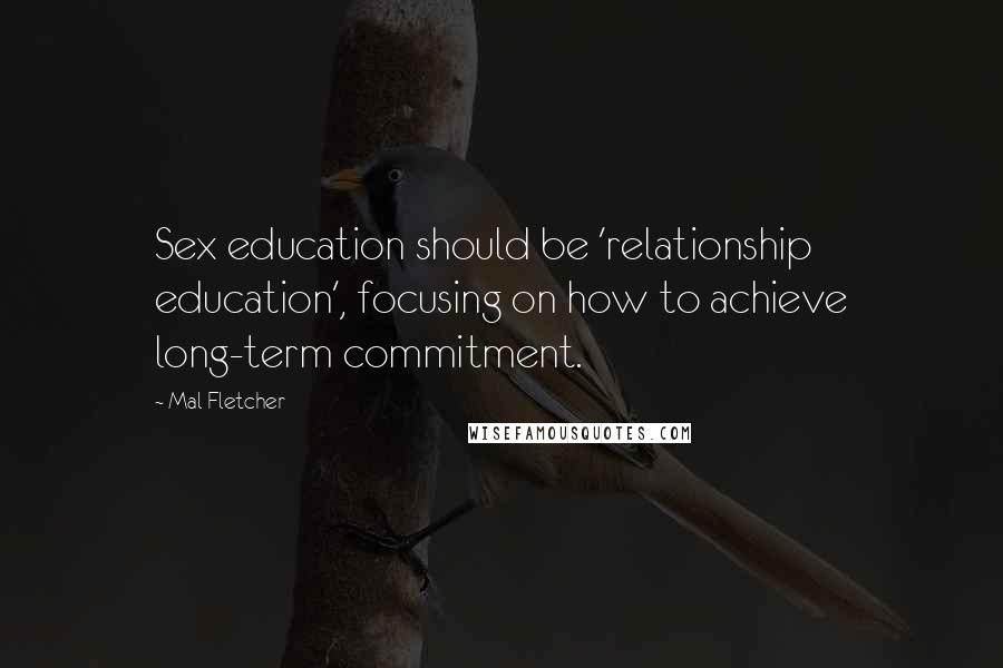 Mal Fletcher Quotes: Sex education should be 'relationship education', focusing on how to achieve long-term commitment.