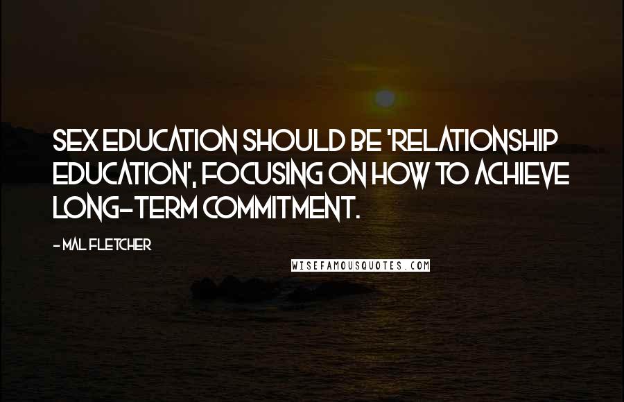 Mal Fletcher Quotes: Sex education should be 'relationship education', focusing on how to achieve long-term commitment.