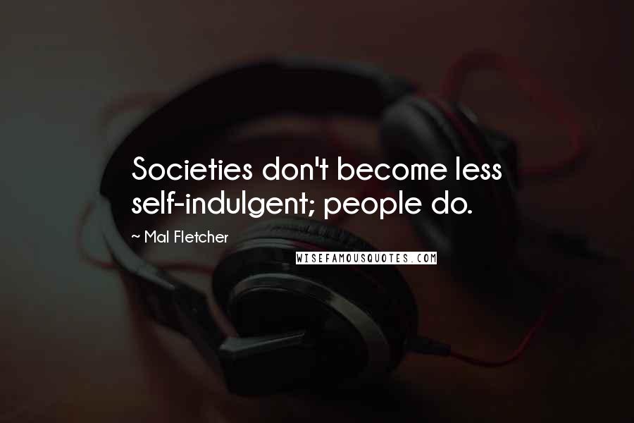 Mal Fletcher Quotes: Societies don't become less self-indulgent; people do.