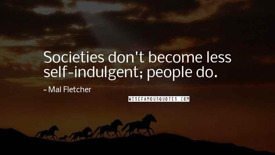 Mal Fletcher Quotes: Societies don't become less self-indulgent; people do.