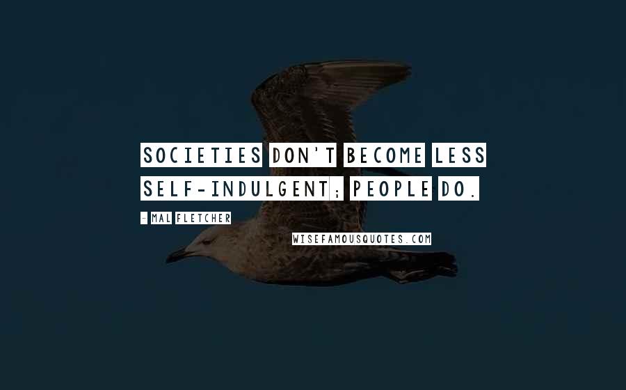 Mal Fletcher Quotes: Societies don't become less self-indulgent; people do.