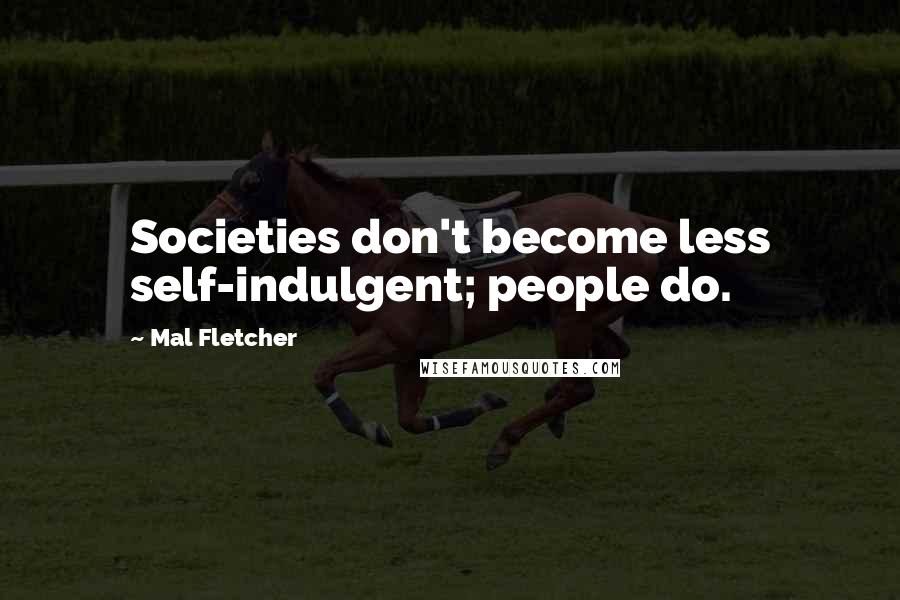 Mal Fletcher Quotes: Societies don't become less self-indulgent; people do.