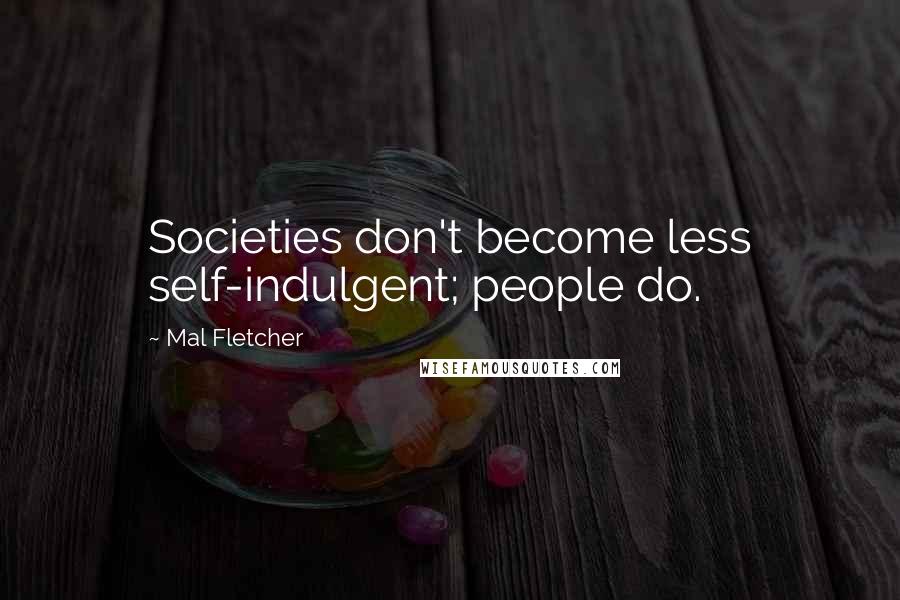 Mal Fletcher Quotes: Societies don't become less self-indulgent; people do.