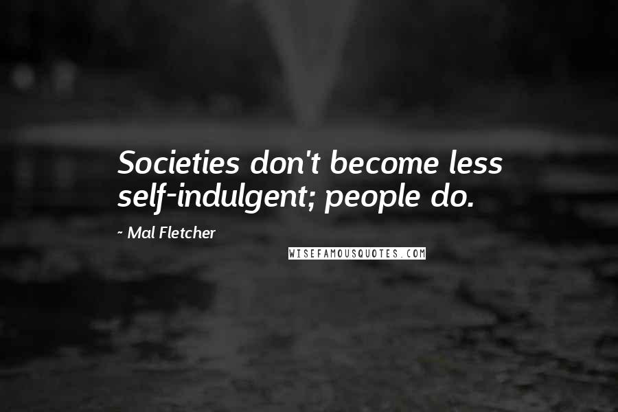 Mal Fletcher Quotes: Societies don't become less self-indulgent; people do.