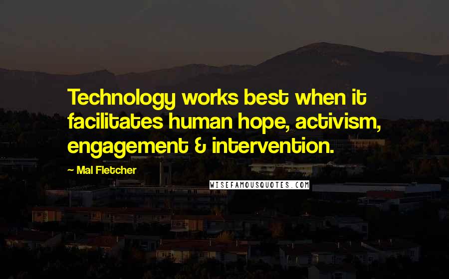 Mal Fletcher Quotes: Technology works best when it facilitates human hope, activism, engagement & intervention.