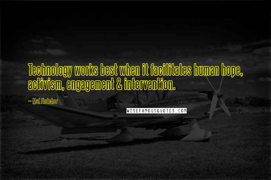 Mal Fletcher Quotes: Technology works best when it facilitates human hope, activism, engagement & intervention.