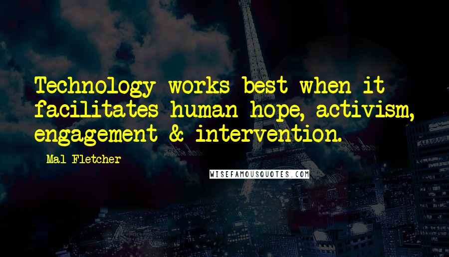 Mal Fletcher Quotes: Technology works best when it facilitates human hope, activism, engagement & intervention.