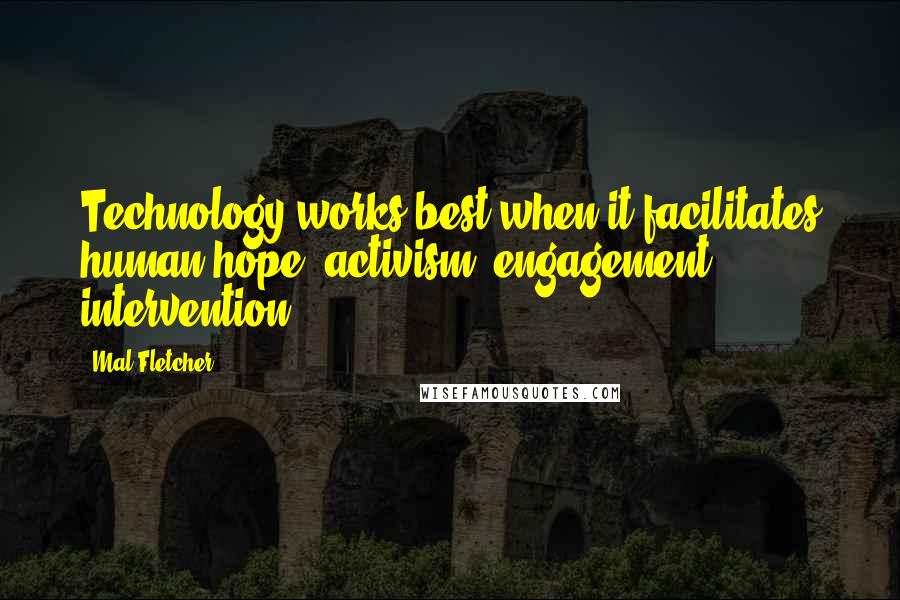 Mal Fletcher Quotes: Technology works best when it facilitates human hope, activism, engagement & intervention.