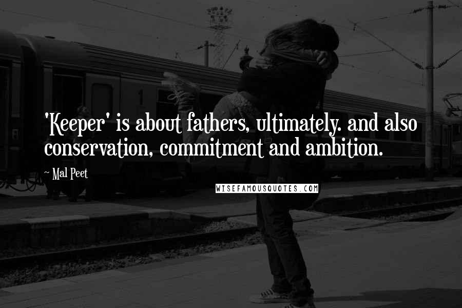 Mal Peet Quotes: 'Keeper' is about fathers, ultimately. and also conservation, commitment and ambition.