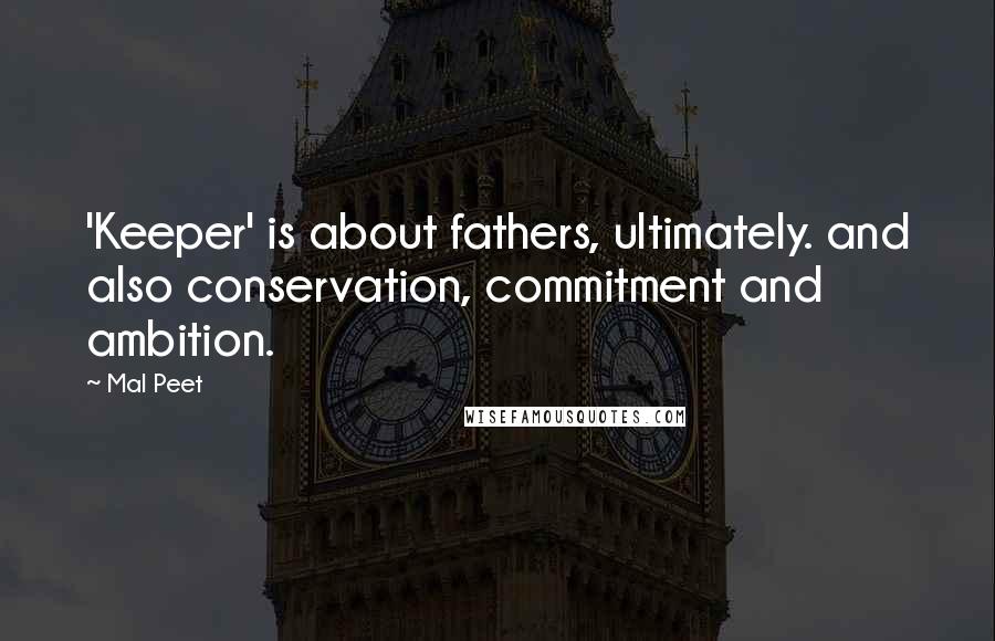 Mal Peet Quotes: 'Keeper' is about fathers, ultimately. and also conservation, commitment and ambition.