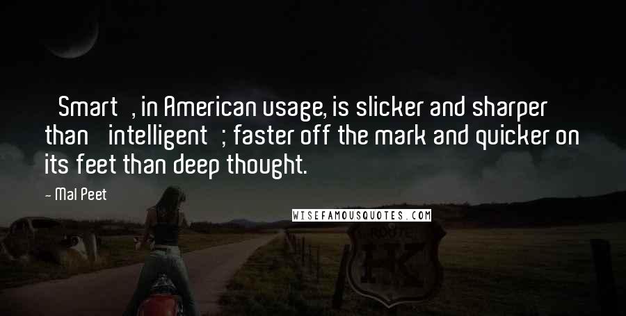 Mal Peet Quotes: 'Smart', in American usage, is slicker and sharper than 'intelligent'; faster off the mark and quicker on its feet than deep thought.