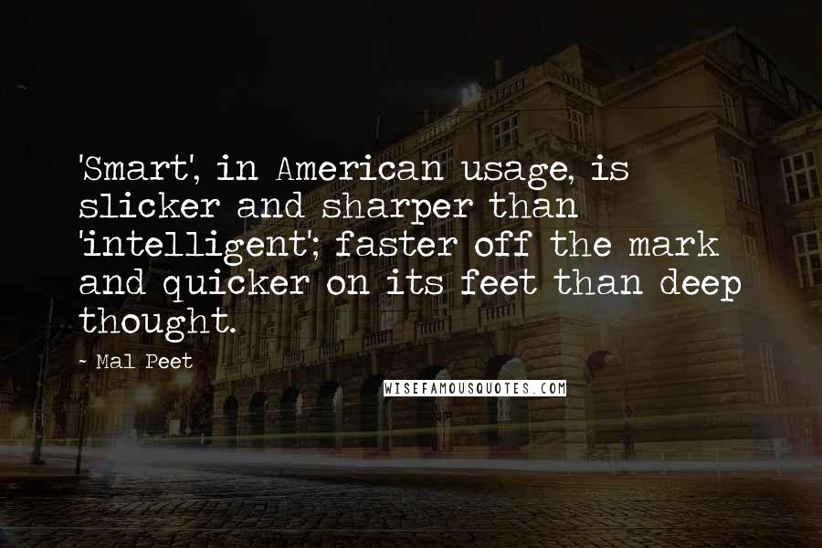 Mal Peet Quotes: 'Smart', in American usage, is slicker and sharper than 'intelligent'; faster off the mark and quicker on its feet than deep thought.