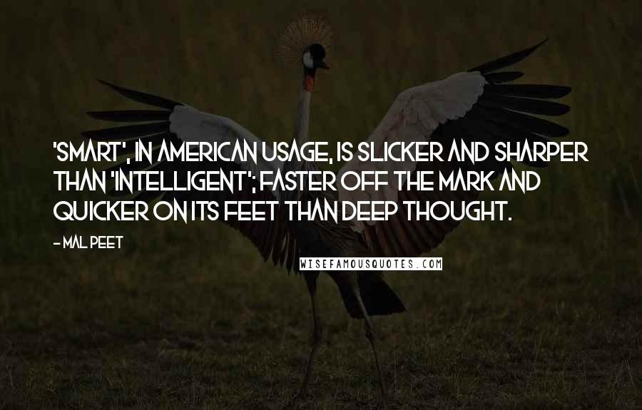 Mal Peet Quotes: 'Smart', in American usage, is slicker and sharper than 'intelligent'; faster off the mark and quicker on its feet than deep thought.