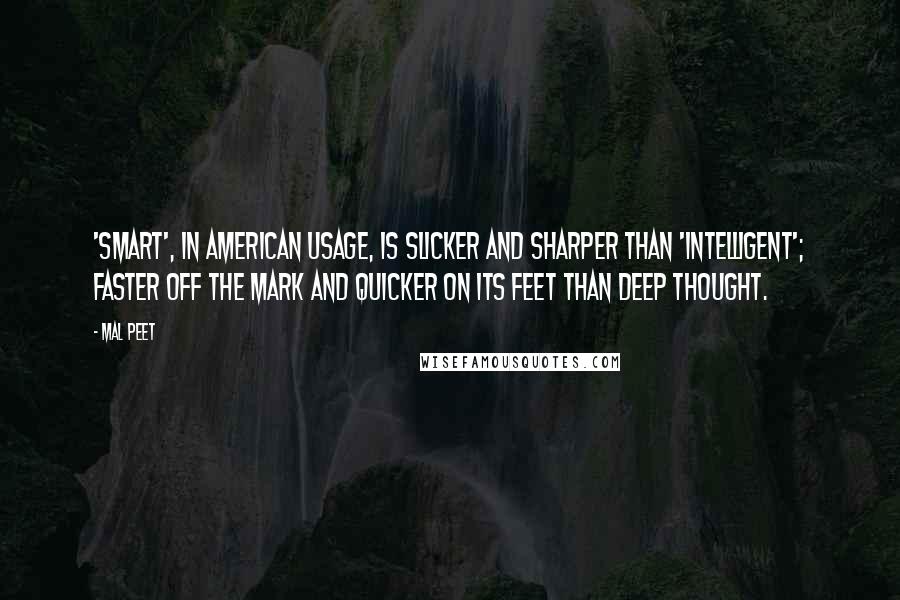 Mal Peet Quotes: 'Smart', in American usage, is slicker and sharper than 'intelligent'; faster off the mark and quicker on its feet than deep thought.