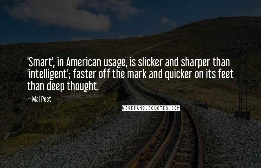 Mal Peet Quotes: 'Smart', in American usage, is slicker and sharper than 'intelligent'; faster off the mark and quicker on its feet than deep thought.