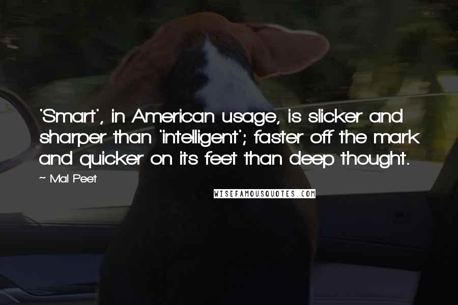 Mal Peet Quotes: 'Smart', in American usage, is slicker and sharper than 'intelligent'; faster off the mark and quicker on its feet than deep thought.