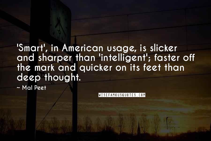 Mal Peet Quotes: 'Smart', in American usage, is slicker and sharper than 'intelligent'; faster off the mark and quicker on its feet than deep thought.