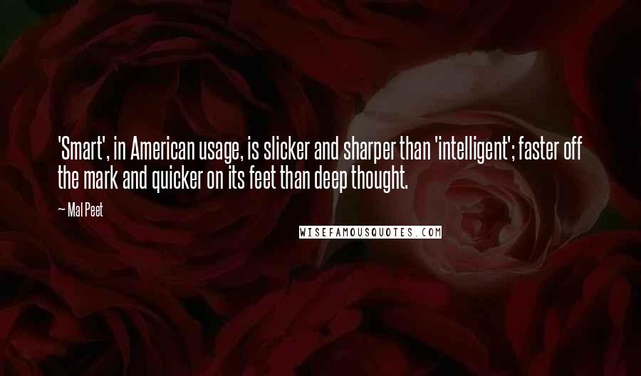 Mal Peet Quotes: 'Smart', in American usage, is slicker and sharper than 'intelligent'; faster off the mark and quicker on its feet than deep thought.