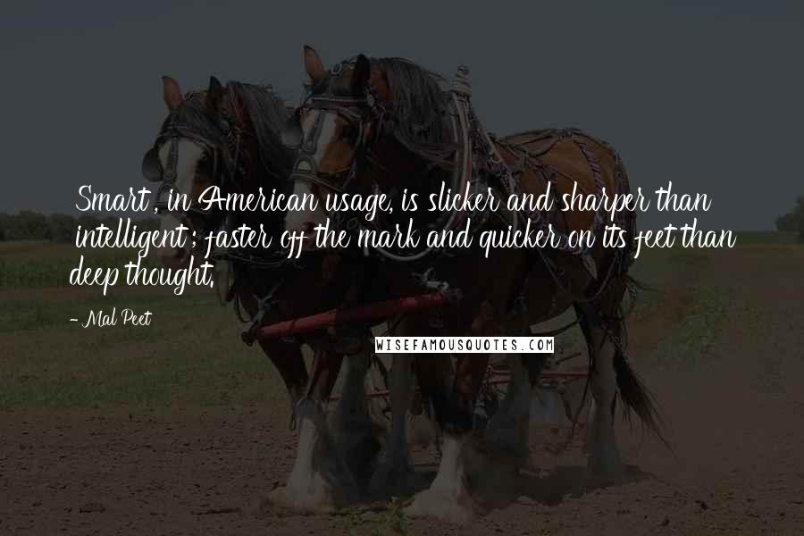 Mal Peet Quotes: 'Smart', in American usage, is slicker and sharper than 'intelligent'; faster off the mark and quicker on its feet than deep thought.