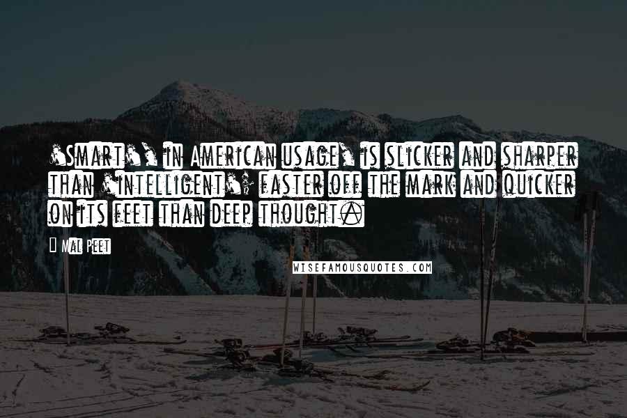 Mal Peet Quotes: 'Smart', in American usage, is slicker and sharper than 'intelligent'; faster off the mark and quicker on its feet than deep thought.