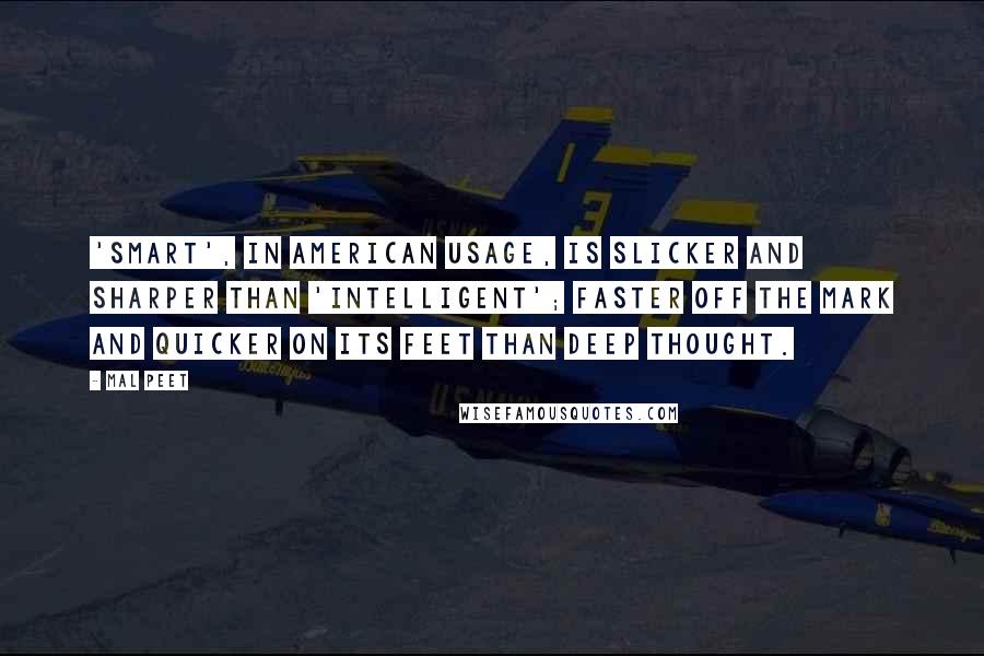 Mal Peet Quotes: 'Smart', in American usage, is slicker and sharper than 'intelligent'; faster off the mark and quicker on its feet than deep thought.