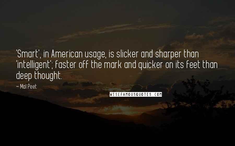 Mal Peet Quotes: 'Smart', in American usage, is slicker and sharper than 'intelligent'; faster off the mark and quicker on its feet than deep thought.