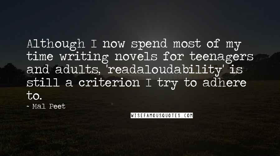 Mal Peet Quotes: Although I now spend most of my time writing novels for teenagers and adults, 'readaloudability' is still a criterion I try to adhere to.