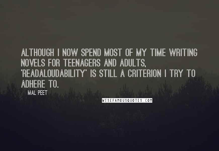 Mal Peet Quotes: Although I now spend most of my time writing novels for teenagers and adults, 'readaloudability' is still a criterion I try to adhere to.