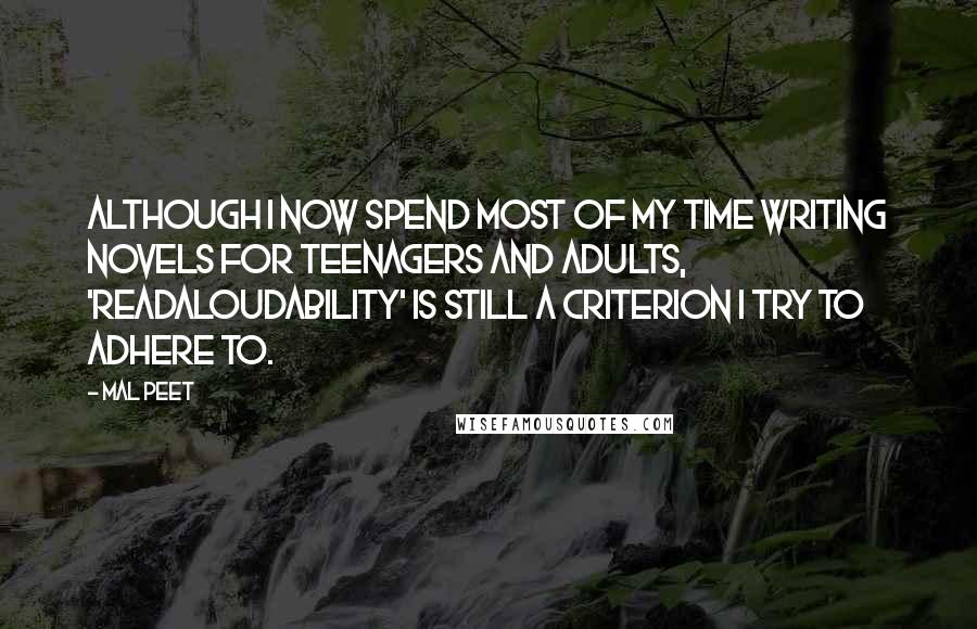 Mal Peet Quotes: Although I now spend most of my time writing novels for teenagers and adults, 'readaloudability' is still a criterion I try to adhere to.