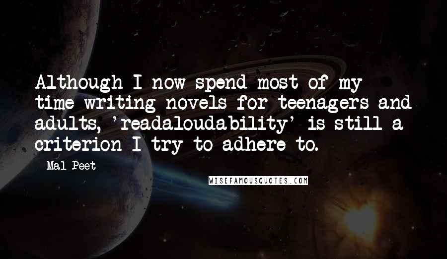 Mal Peet Quotes: Although I now spend most of my time writing novels for teenagers and adults, 'readaloudability' is still a criterion I try to adhere to.