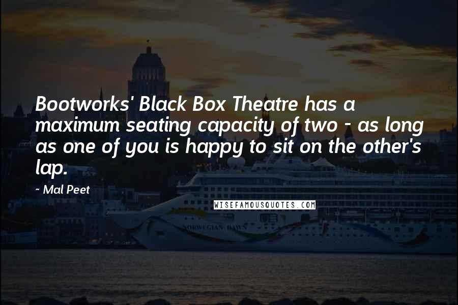 Mal Peet Quotes: Bootworks' Black Box Theatre has a maximum seating capacity of two - as long as one of you is happy to sit on the other's lap.