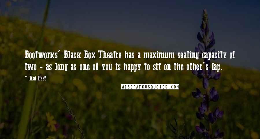 Mal Peet Quotes: Bootworks' Black Box Theatre has a maximum seating capacity of two - as long as one of you is happy to sit on the other's lap.